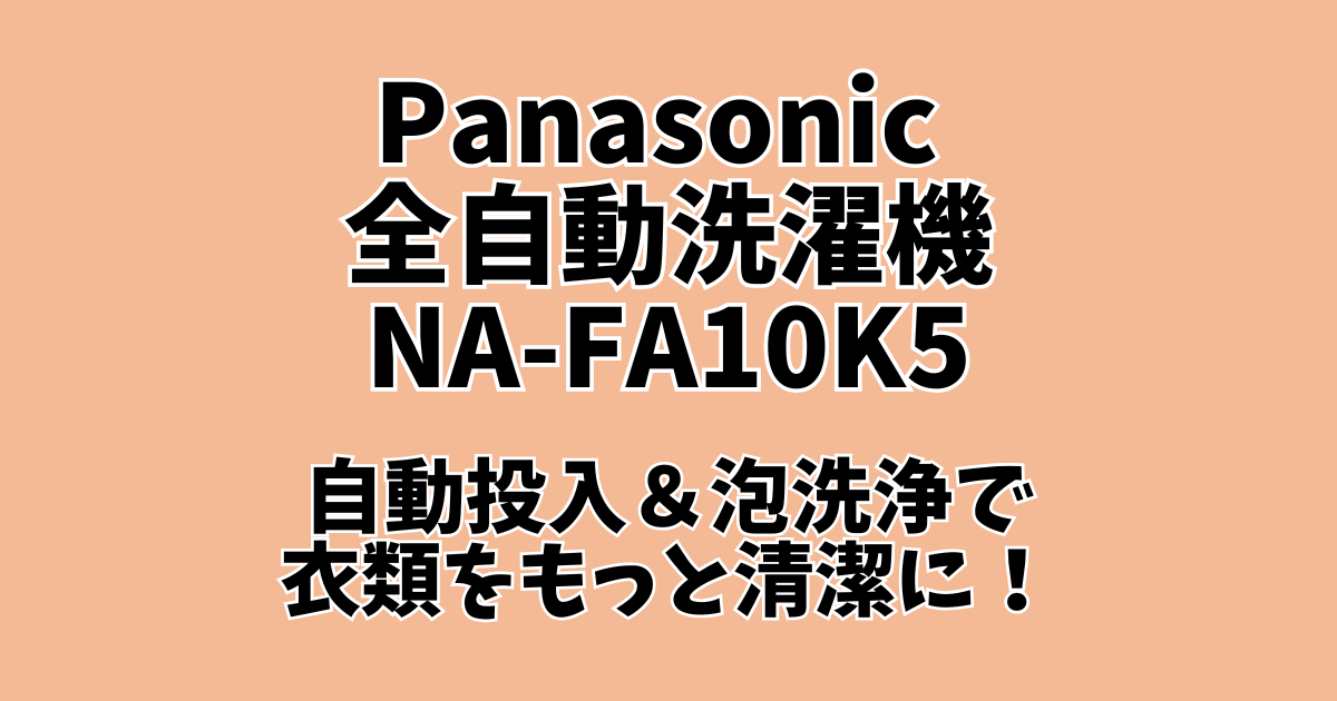 Panasonic NA-FA10K5 解説｜自動投入＆泡洗浄で衣類をもっと清潔に 